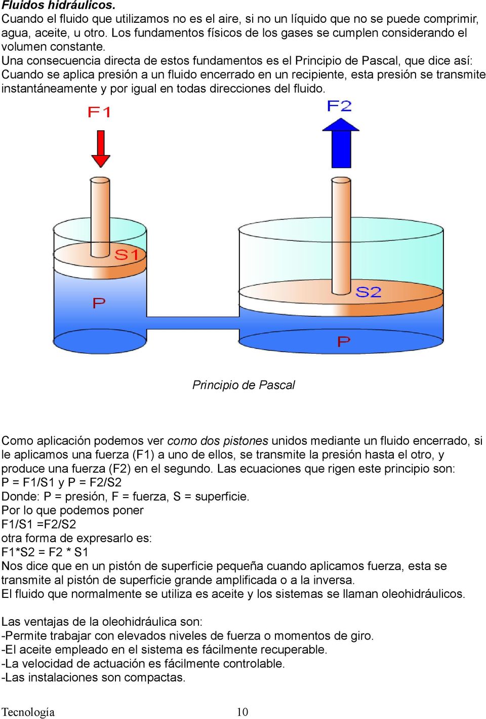 Una consecuencia directa de estos fundamentos es el Principio de Pascal, que dice así: Cuando se aplica presión a un fluido encerrado en un recipiente, esta presión se transmite instantáneamente y