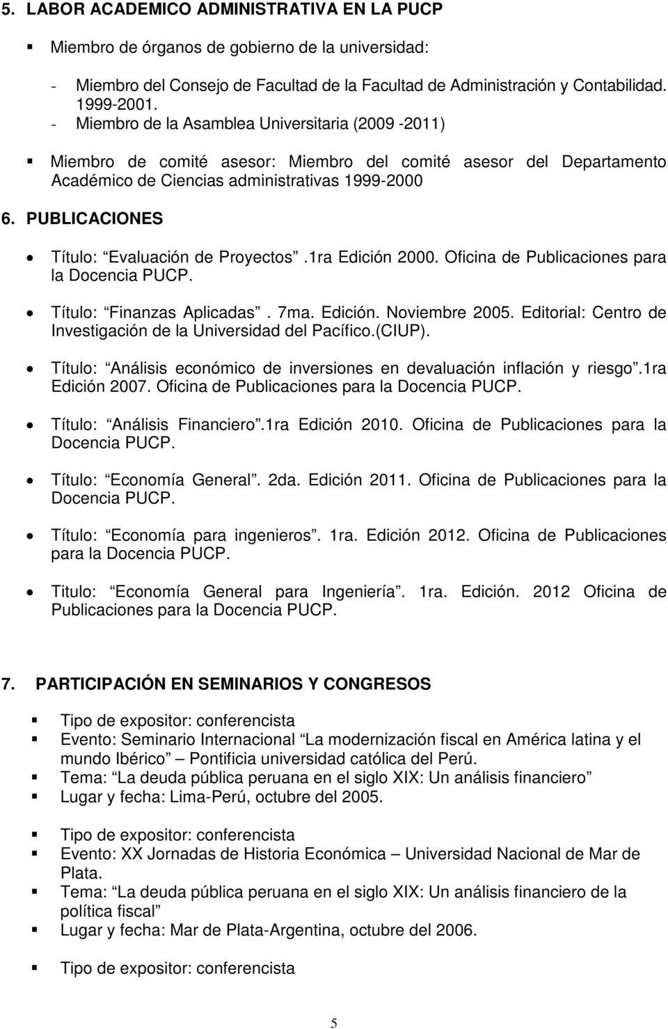 PUBLICACIONES Título: Evaluación de Proyectos.1ra Edición 2000. Oficina de Publicaciones para la Docencia PUCP. Título: Finanzas Aplicadas. 7ma. Edición. Noviembre 2005.