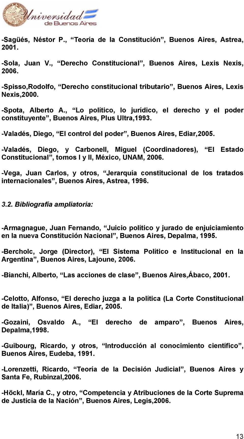 -Valadés, Diego, El control del poder, Buenos Aires, Ediar,2005. -Valadés, Diego, y Carbonell, Miguel (Coordinadores), El Estado Constitucional, tomos I y II, México, UNAM, 2006.