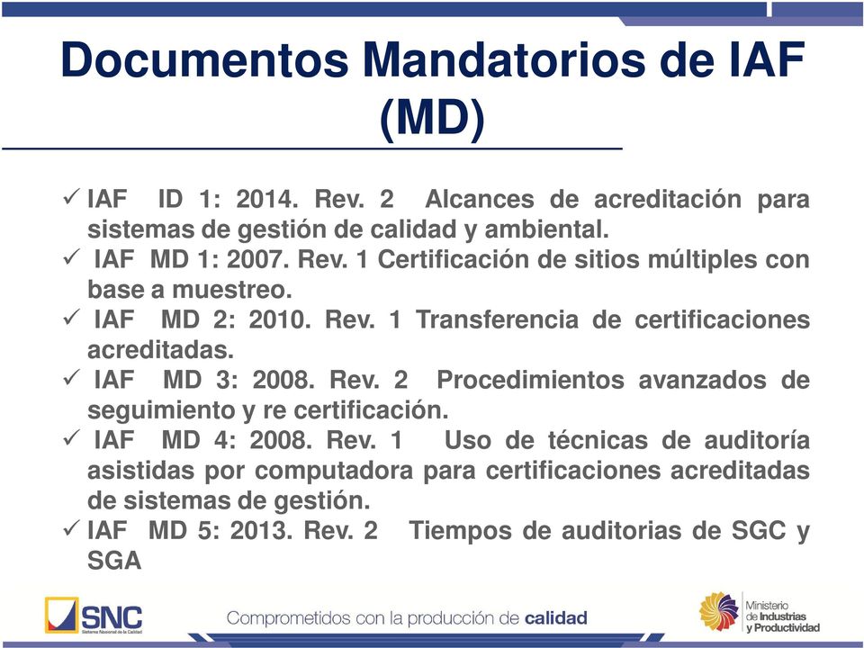 IAF MD 3: 2008. Rev. 2 Procedimientos avanzados de seguimiento y re certificación. IAF MD 4: 2008. Rev. 1 Uso de técnicas de auditoría asistidas por computadora para certificaciones acreditadas de sistemas de gestión.