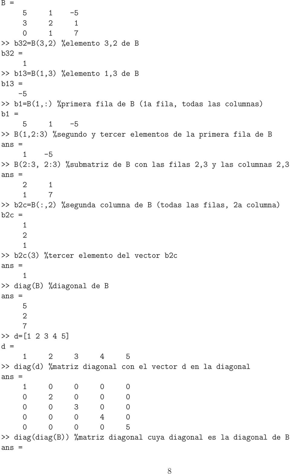 columna de B (todas las filas, 2a columna) b2c = 2 >> b2c(3) %tercer elemento del vector b2c >> diag(b) %diagonal de B 5 2 7 >> d=[ 2 3 4 5] d = 2 3 4 5 >>