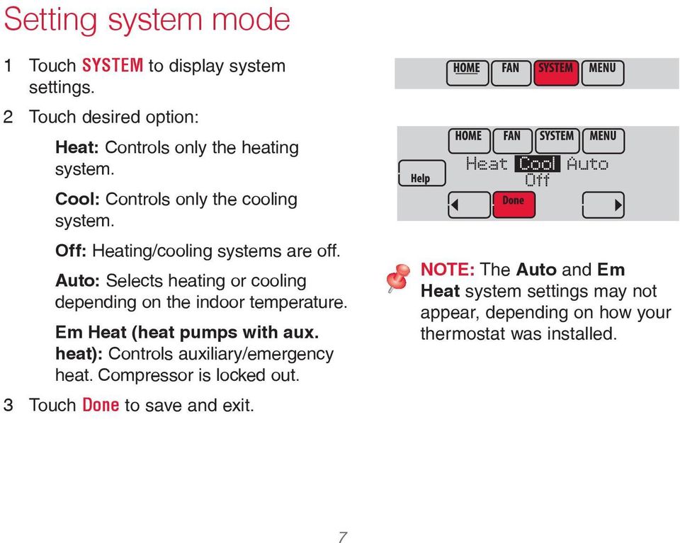 Auto: Selects heating or cooling depending on the indoor temperature. Em Heat (heat pumps with aux. heat): Controls auxiliary/emergency heat.