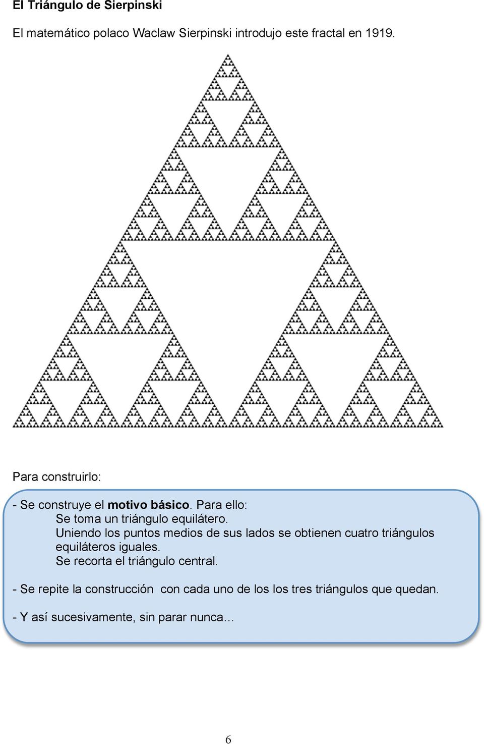 Uniendo los puntos medios de sus lados se obtienen cuatro triángulos equiláteros iguales.