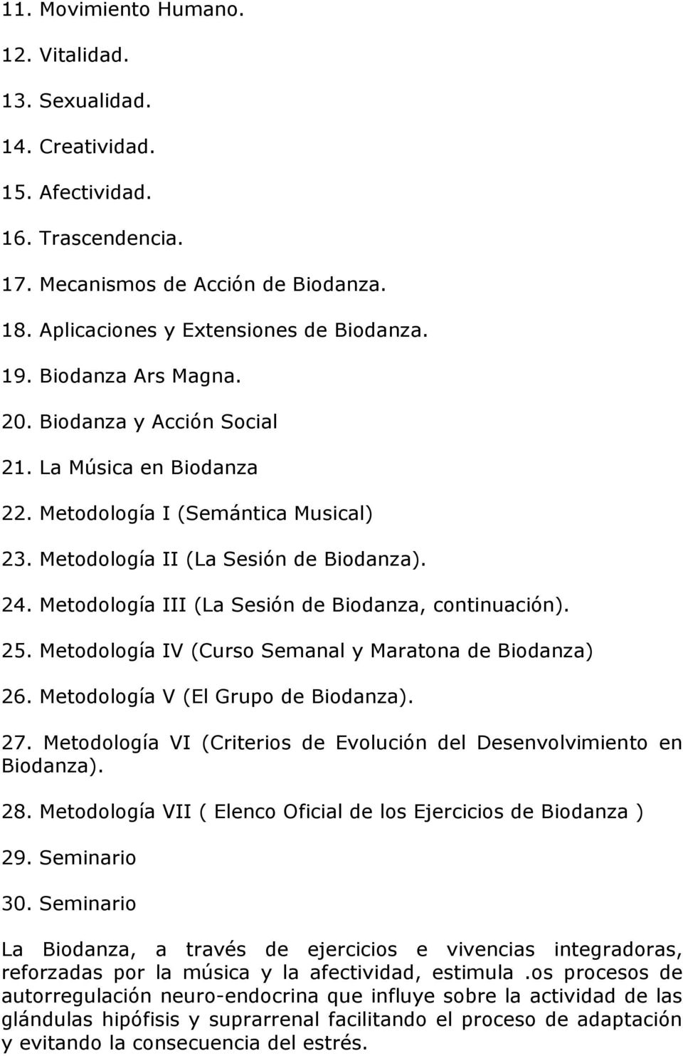 Metodología III (La Sesión de Biodanza, continuación). 25. Metodología IV (Curso Semanal y Maratona de Biodanza) 26. Metodología V (El Grupo de Biodanza). 27.