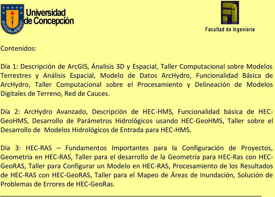 Día 2: ArcHydro Avanzado, Descripción de HEC-HMS, Funcionalidad básica de HEC- GeoHMS, Desarrollo de Parámetros Hidrológicos usando HEC-GeoHMS, Taller sobre el Desarrollo de Modelos Hidrológicos de