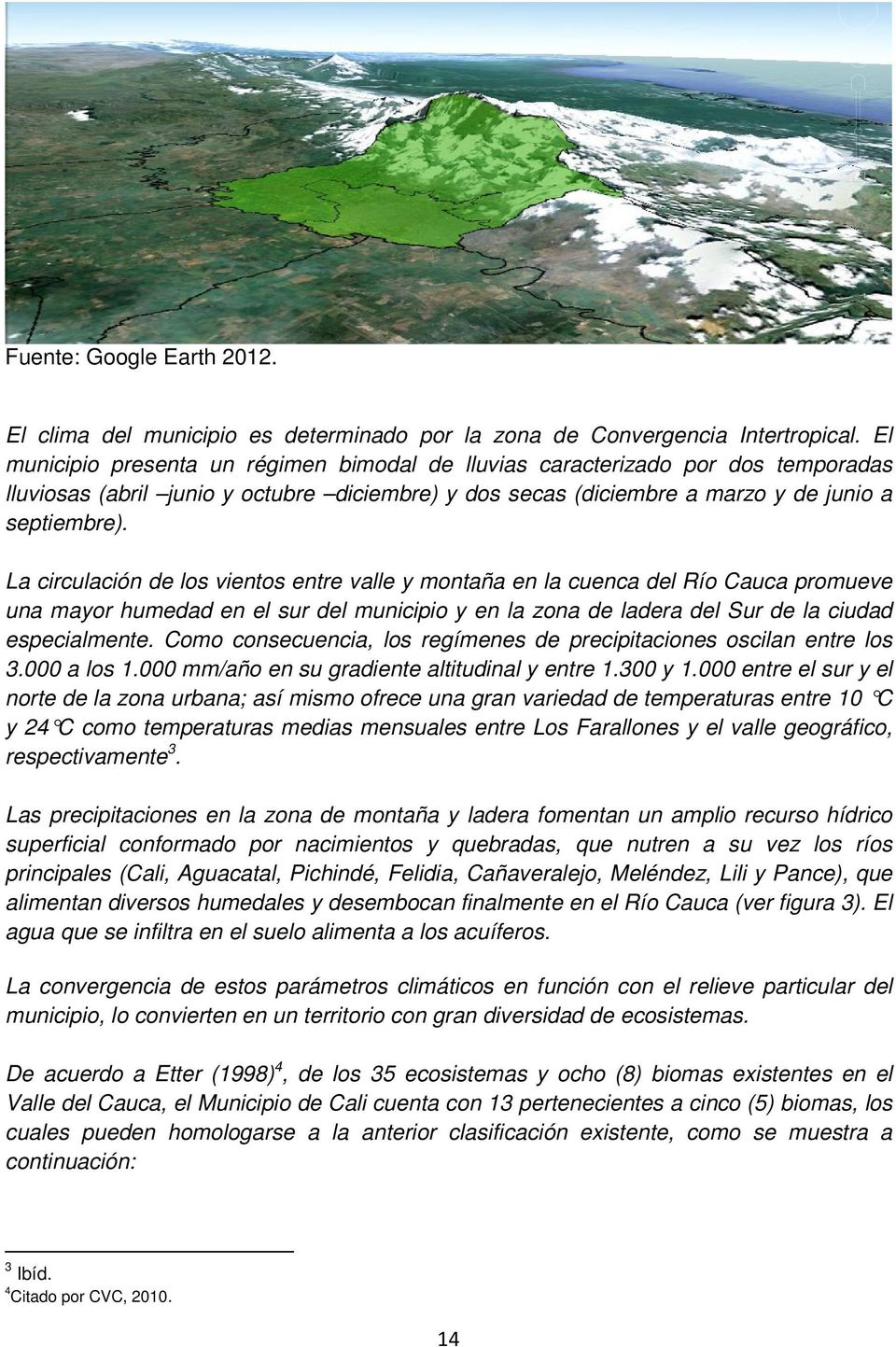 La circulación de los vientos entre valle y montaña en la cuenca del Río Cauca promueve una mayor humedad en el sur del municipio y en la zona de ladera del Sur de la ciudad especialmente.