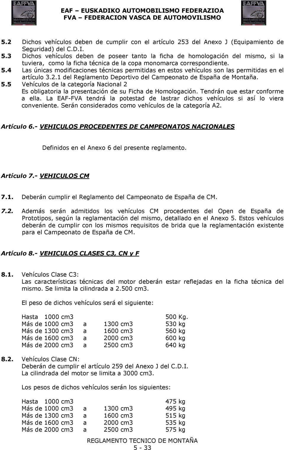 4 Las únicas modificaciones técnicas permitidas en estos vehículos son las permitidas en el artículo 3.2.1 del Reglamento Deportivo del Campeonato de España de Montaña. 5.