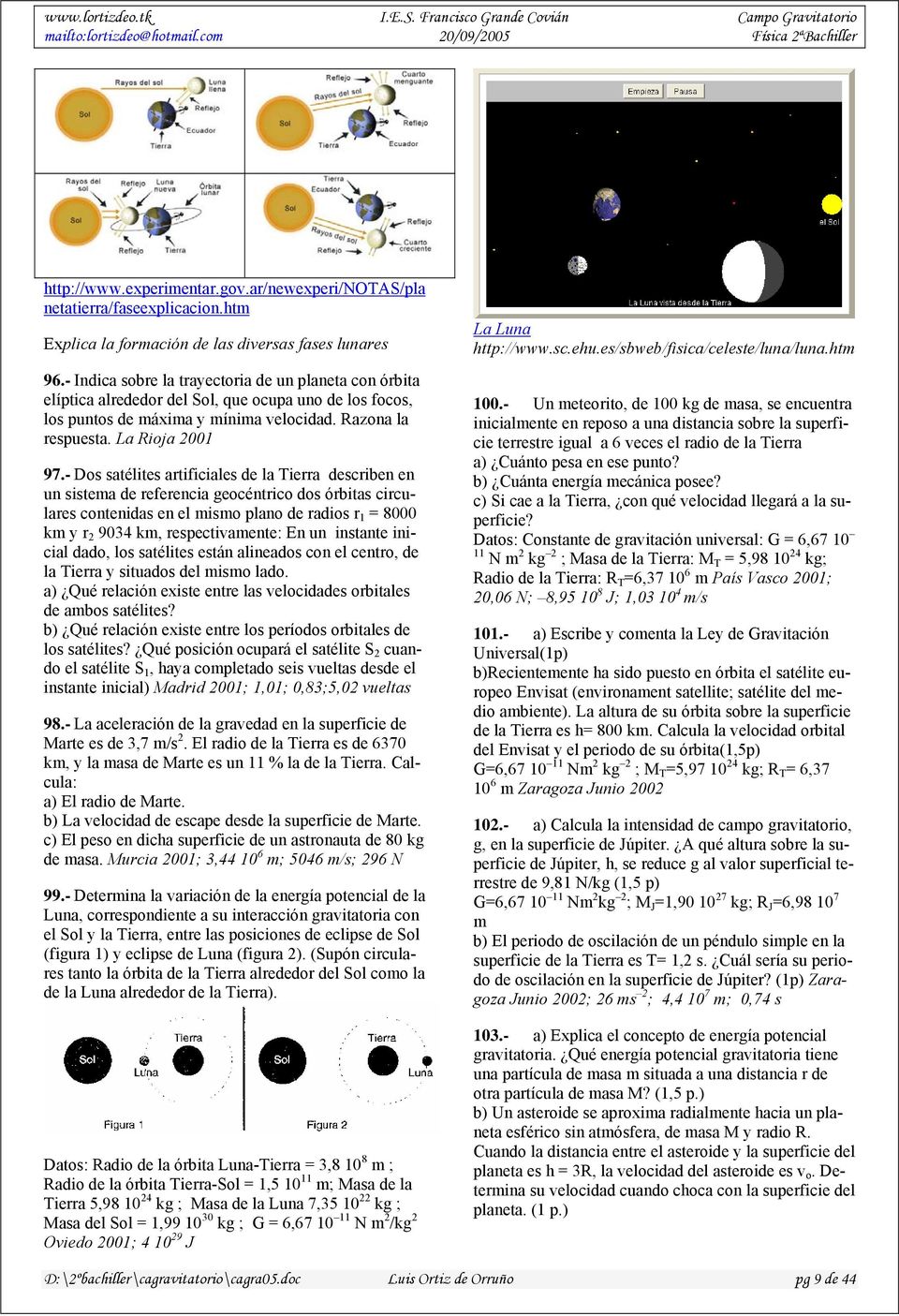 - Dos satélites artificiales de la Tierra describen en un sistema de referencia geocéntrico dos órbitas circulares contenidas en el mismo plano de radios r 1 = 8000 km y r 2 9034 km, respectivamente: