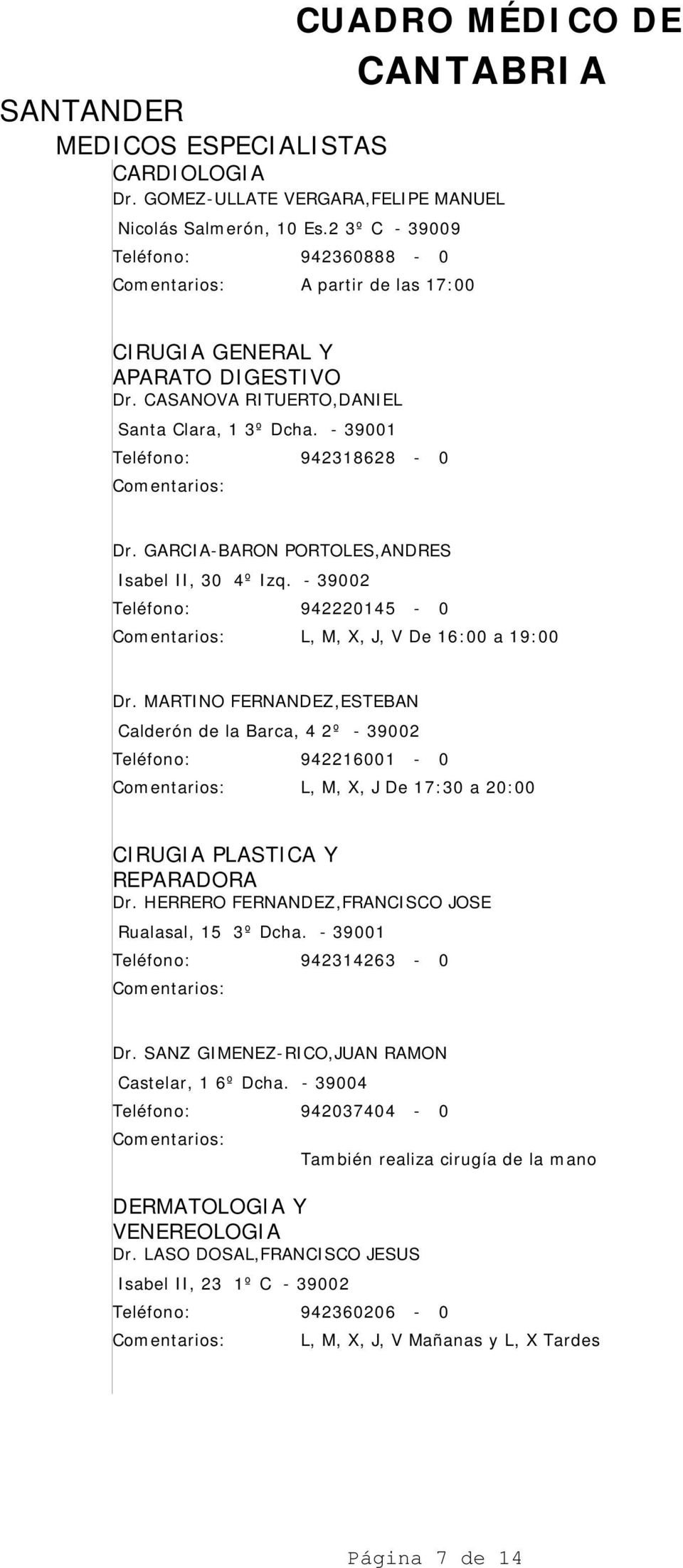 MARTINO FERNANDEZ,ESTEBAN Calderón de la Barca, 4 2º - 39002 942216001-0 L, M, X, J De 17:30 a 20:00 CIRUGIA PLASTICA Y REPARADORA Dr. HERRERO FERNANDEZ,FRANCISCO JOSE Rualasal, 15 3º Dcha.