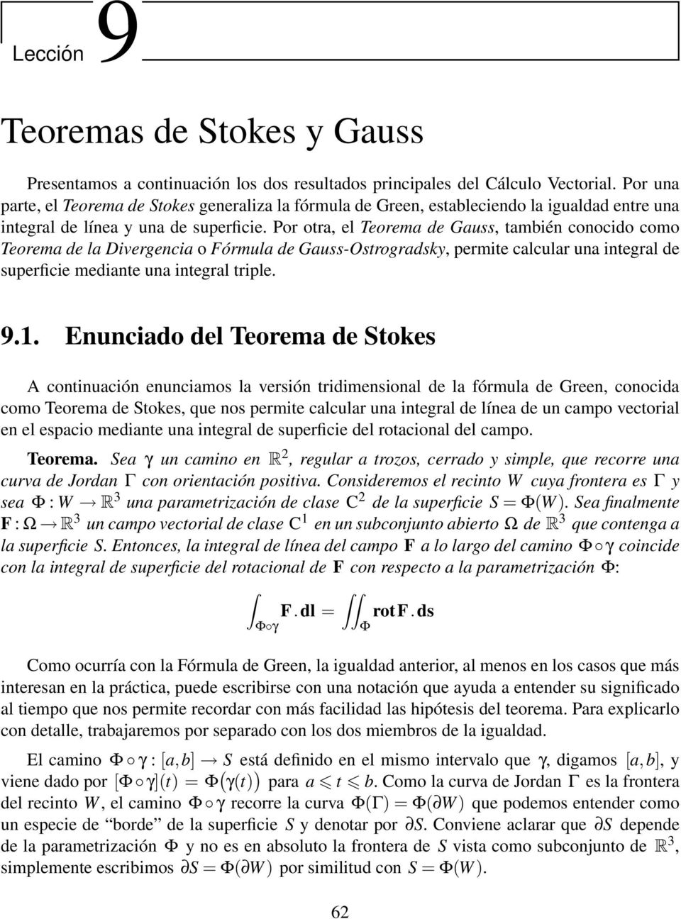 Por otra, el Teorema de Gauss, también conocido como Teorema de la Divergencia o Fórmula de Gauss-Ostrogradsky, permite calcular una integral de superficie mediante una integral triple. 9.1.