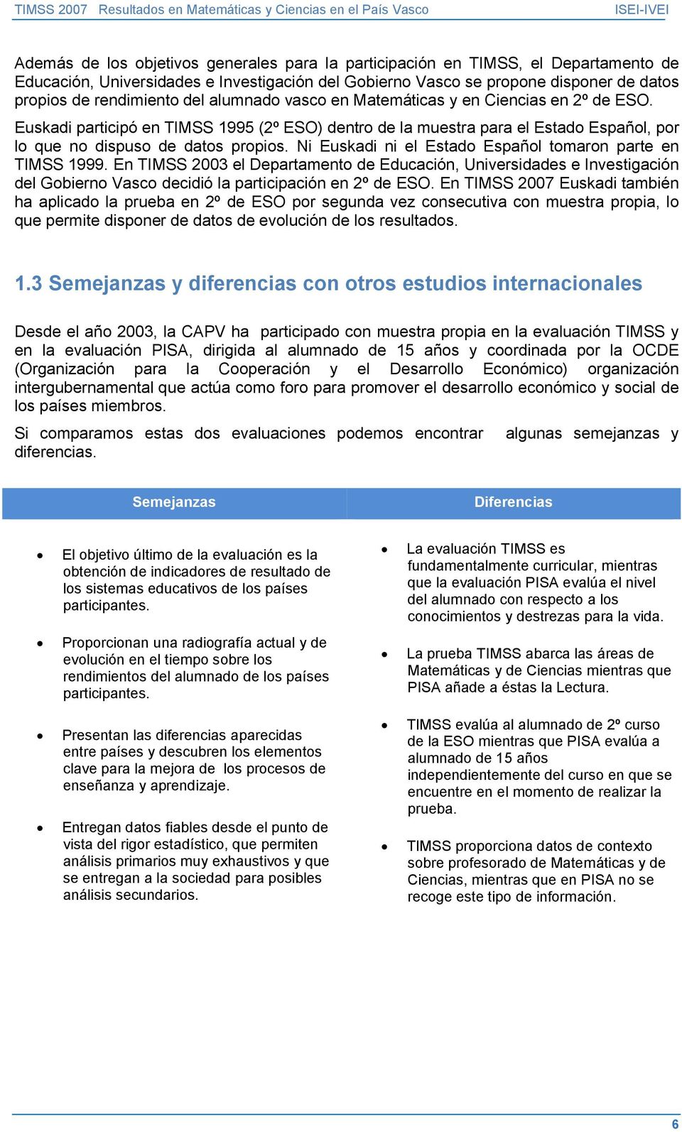 Ni Euskadi ni el Estado Español tomaron parte en TIMSS 1999. En TIMSS 2003 el Departamento de Educación, Universidades e Investigación del Gobierno Vasco decidió la participación en 2º de ESO.