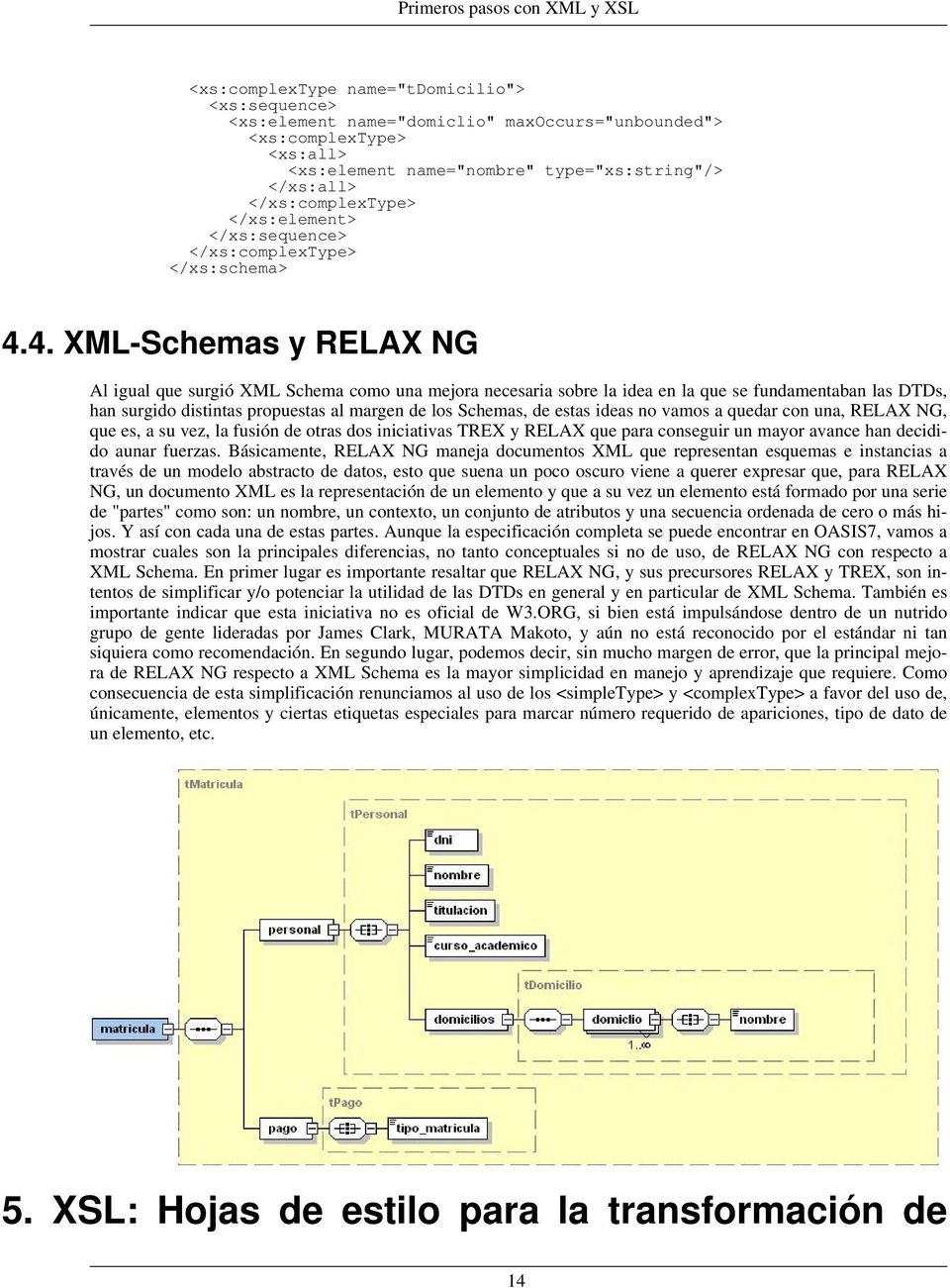 4. XML-Schemas y RELAX NG Al igual que surgió XML Schema como una mejora necesaria sobre la idea en la que se fundamentaban las DTDs, han surgido distintas propuestas al margen de los Schemas, de