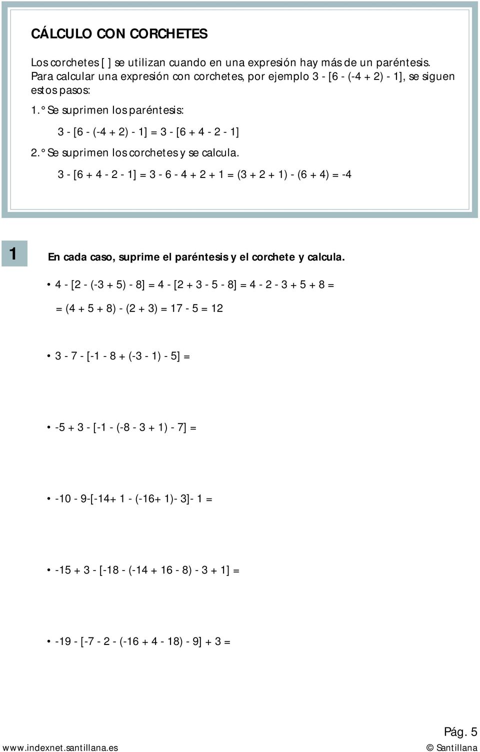 Se suprimen los corchetes y se calcula. - [6 + 4-2 - ] = - 6-4 + 2 + = ( + 2 + ) - (6 + 4) = -4 En cada caso, suprime el paréntesis y el corchete y calcula.
