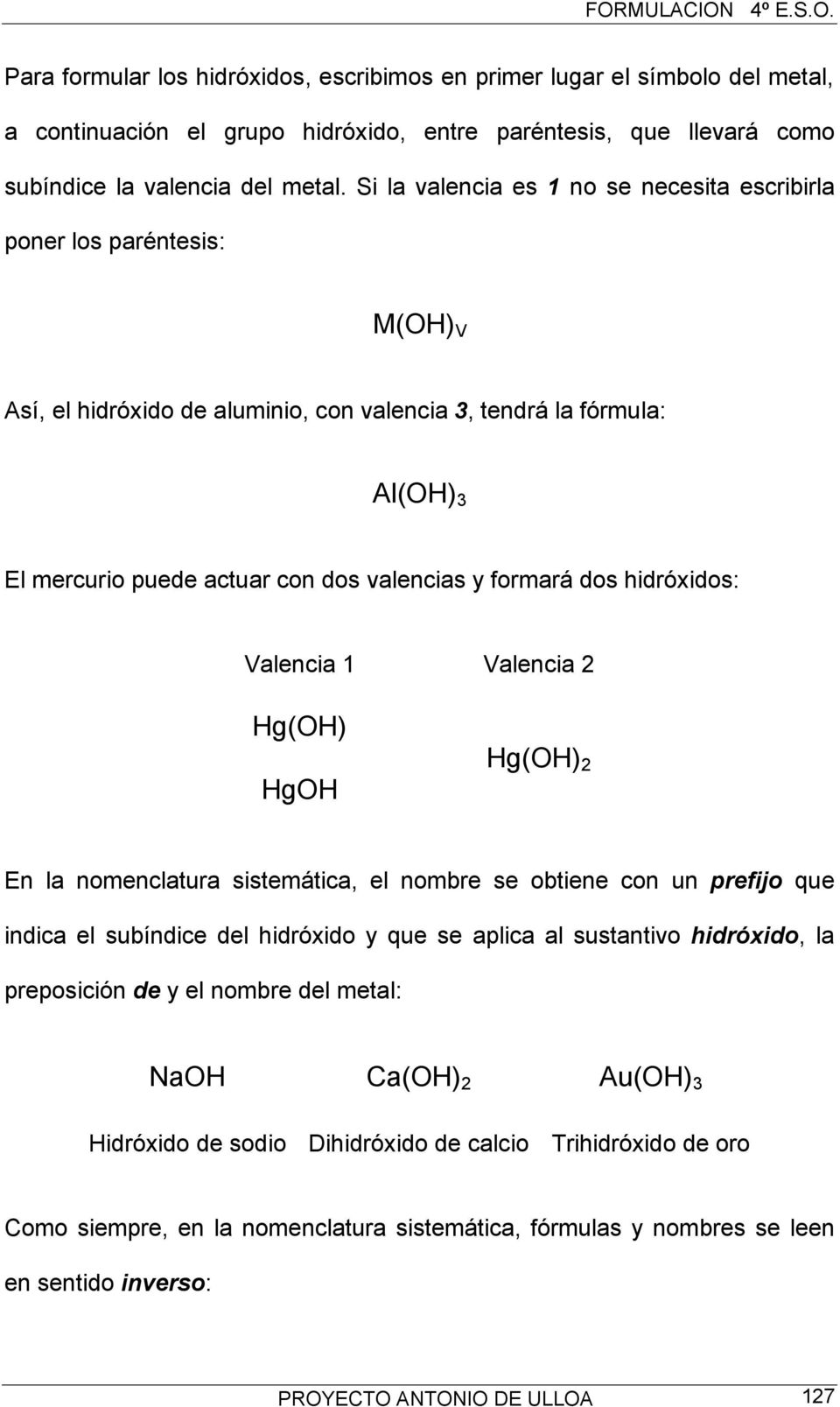 formará dos hidróxidos: Valencia 1 Valencia 2 Hg(OH) HgOH Hg(OH) 2 En la nomenclatura sistemática, el nombre se obtiene con un prefijo que indica el subíndice del hidróxido y que se aplica al