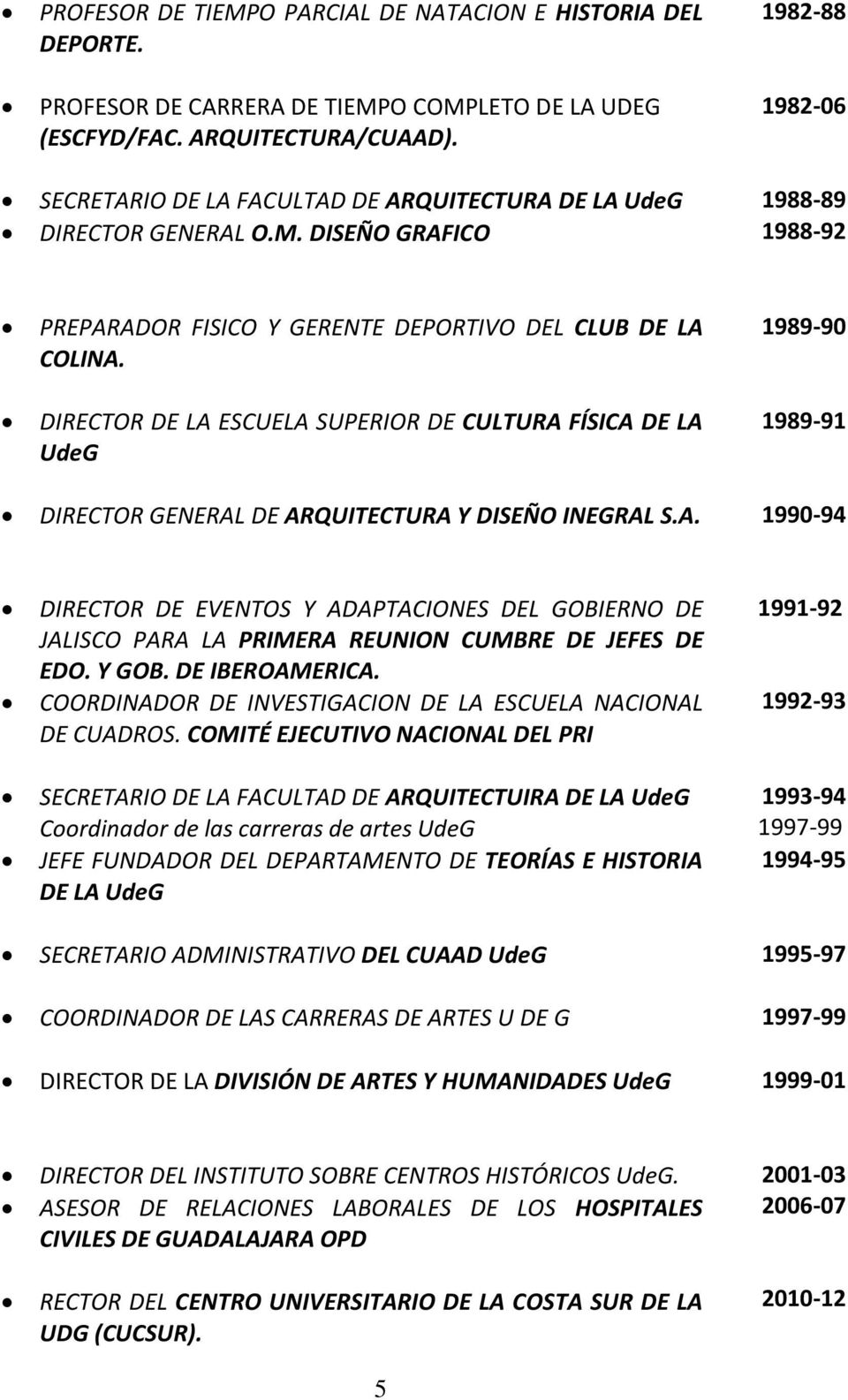 DIRECTOR DE LA ESCUELA SUPERIOR DE CULTURA FÍSICA DE LA UdeG 1989-90 1989-91 DIRECTOR GENERAL DE ARQUITECTURA Y DISEÑO INEGRAL S.A. 1990-94 DIRECTOR DE EVENTOS Y ADAPTACIONES DEL GOBIERNO DE JALISCO PARA LA PRIMERA REUNION CUMBRE DE JEFES DE EDO.