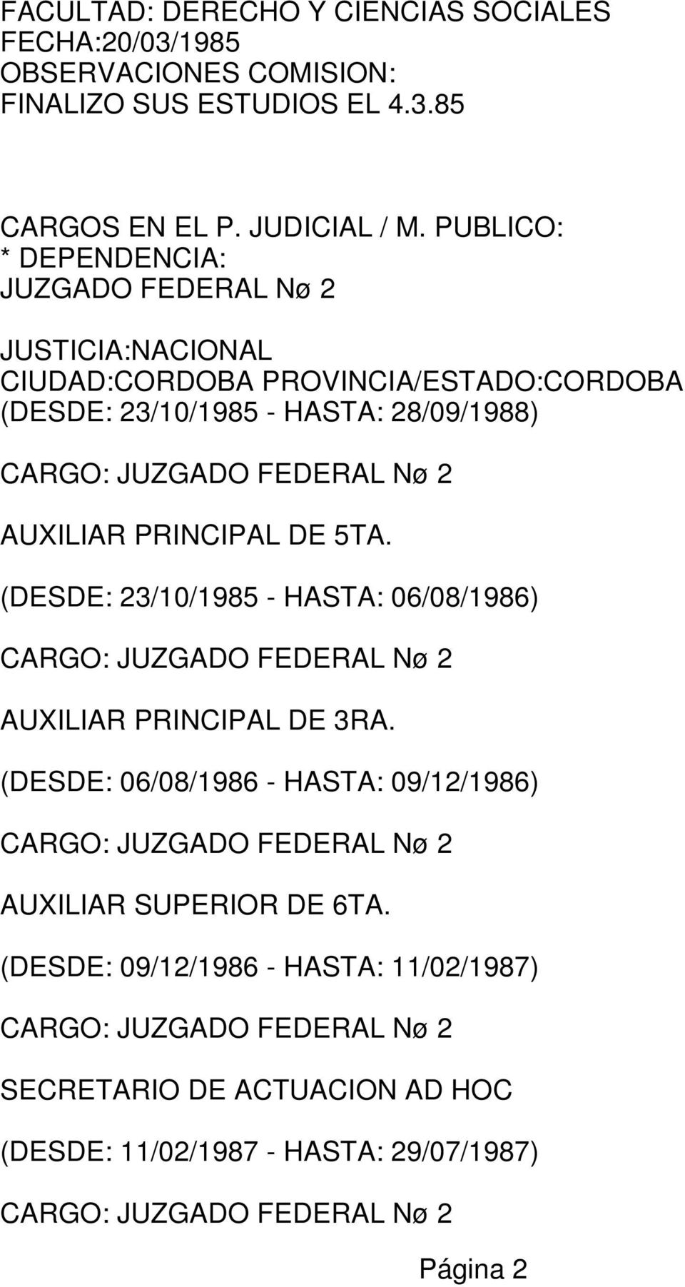 2 AUXILIAR PRINCIPAL DE 5TA. (DESDE: 23/10/1985 - HASTA: 06/08/1986) CARGO: JUZGADO FEDERAL Nø 2 AUXILIAR PRINCIPAL DE 3RA.