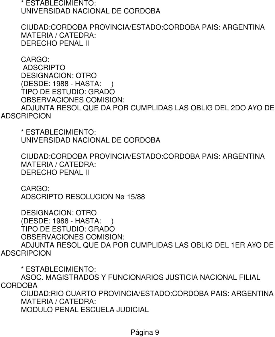 ARGENTINA MATERIA / CATEDRA: DERECHO PENAL II CARGO: ADSCRIPTO RESOLUCION Nø 15/88 DESIGNACION: OTRO (DESDE: 1988 - HASTA: ) TIPO DE ESTUDIO: GRADO ADJUNTA RESOL QUE DA POR CUMPLIDAS LAS OBLIG DEL