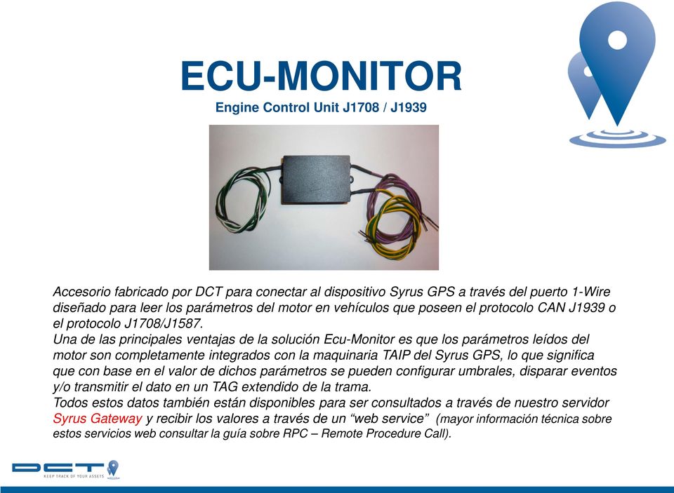 Una de las principales ventajas de la solución Ecu-Monitor es que los parámetros leídos del motor son completamente integrados con la maquinaria TAIP del Syrus GPS, lo que significa que con base en