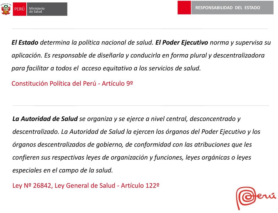 Constitución Política del Perú - Artículo 9º La Autoridad de Salud se organiza y se ejerce a nivel central, desconcentrado y descentralizado.