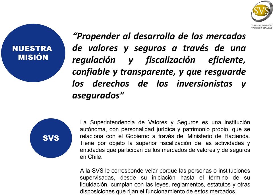 Ministerio de Hacienda. Tiene por objeto la superior fiscalización de las actividades y entidades que participan de los mercados de valores y de seguros en Chile.