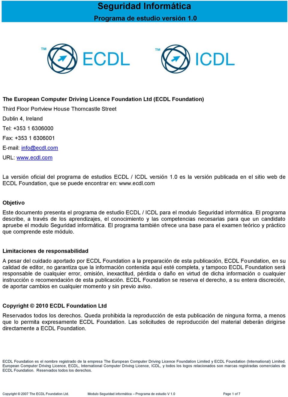 com URL: www.ecdl.com La versión oficial del programa de estudios ECDL / ICDL versión 1.0 es la versión publicada en el sitio web de ECDL Foundation, que se puede encontrar en: www.ecdl.com Objetivo Este documento presenta el programa de estudio ECDL / ICDL para el modulo Seguridad informática.