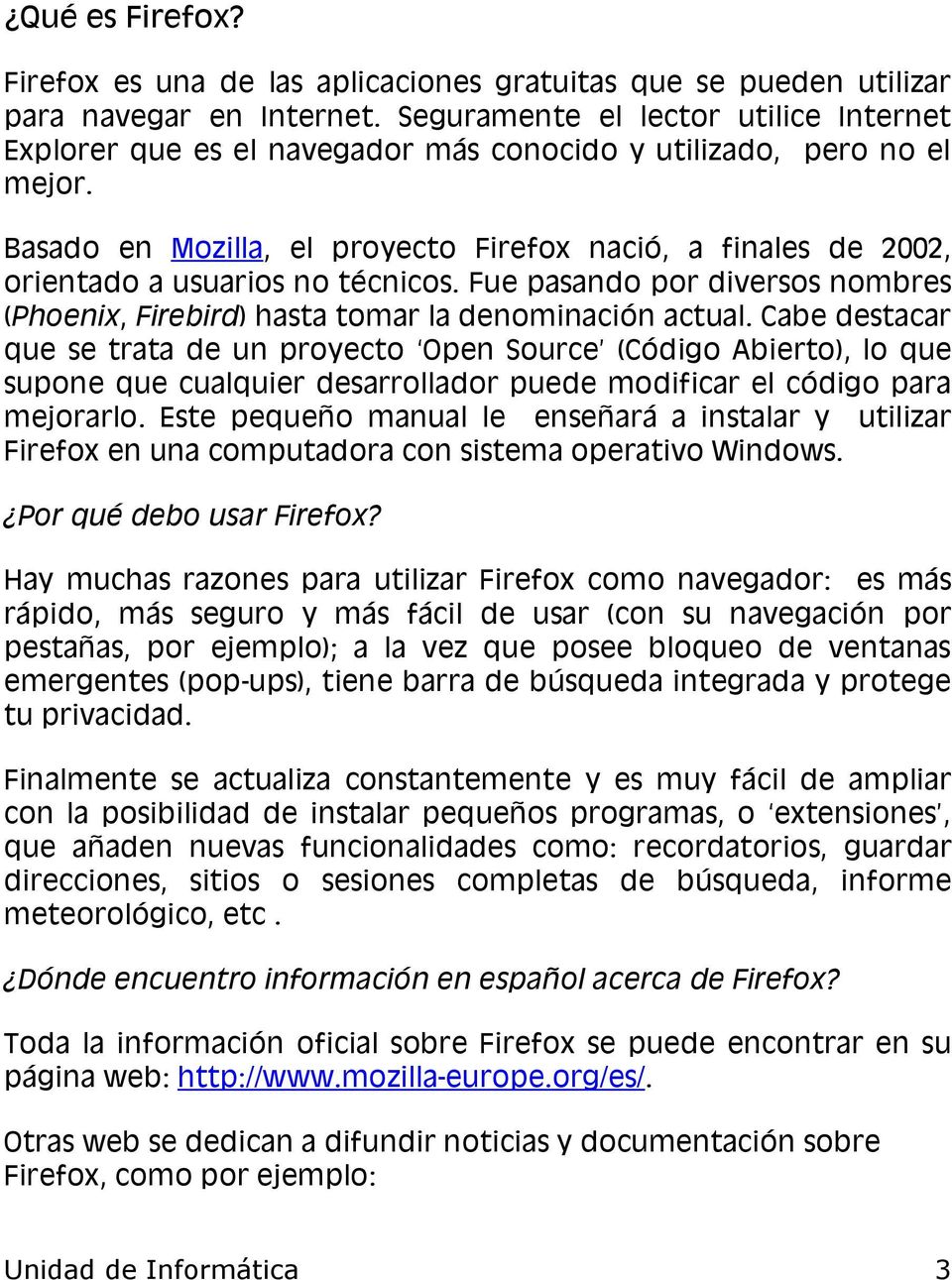 Basado en Mozilla, el proyecto Firefox nació, a finales de 2002, orientado a usuarios no técnicos. Fue pasando por diversos nombres (Phoenix, Firebird) hasta tomar la denominación actual.