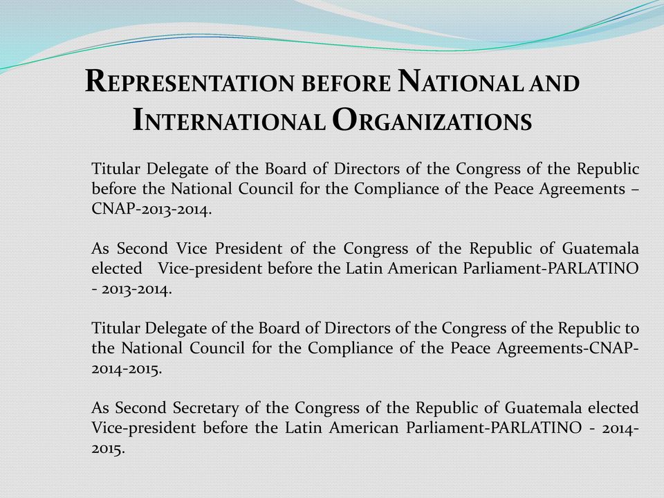 As Second Vice President of the Congress of the Republic of Guatemala elected Vice-president before the Latin American Parliament-PARLATINO - 2013-2014.