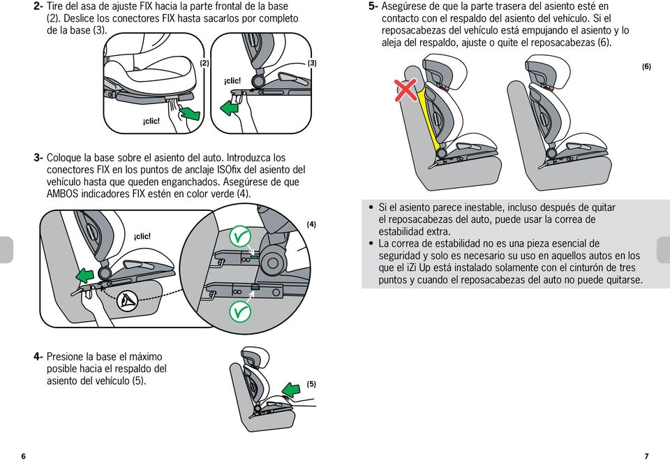 Si el reposacabezas del vehículo está empujando el asiento y lo aleja del respaldo, ajuste o quite el reposacabezas (6). (2) clic! (3) (6) clic! 3- Coloque la base sobre el asiento del auto.