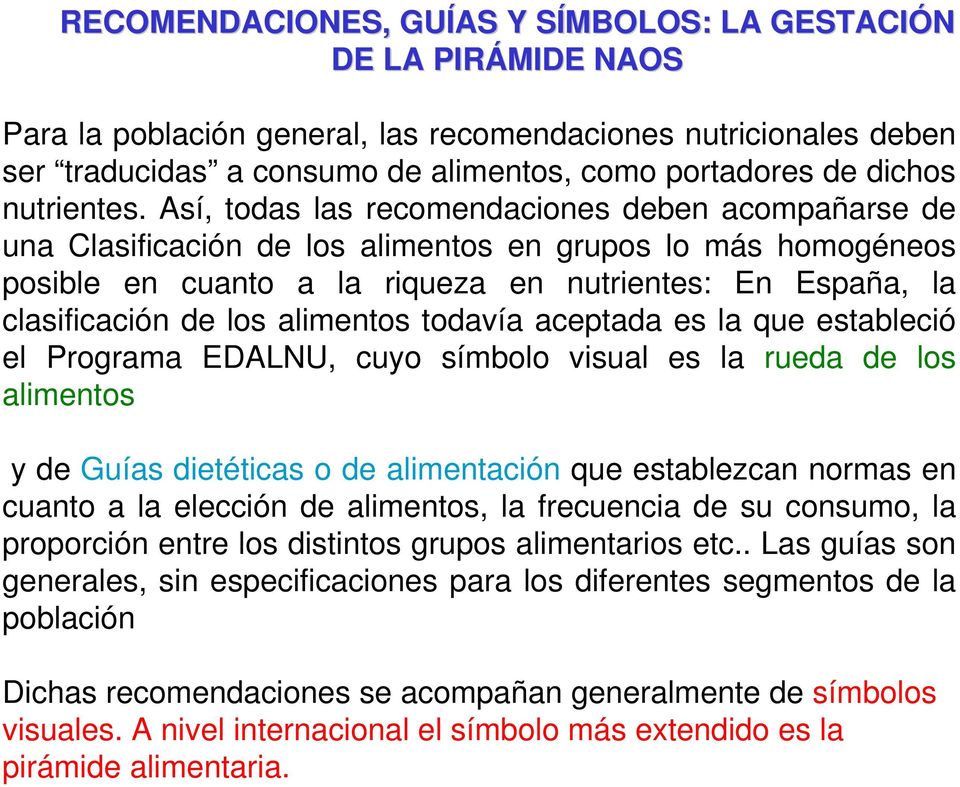 Así, todas las recomendaciones deben acompañarse de una Clasificación de los alimentos en grupos lo más homogéneos posible en cuanto a la riqueza en nutrientes: En España, la clasificación de los