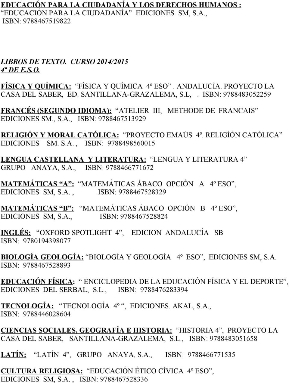 RELIGÍÓN CATÓLICA EDICIONES SM. S.A., ISBN: 9788498560015 LENGUA CASTELLANA Y LITERATURA : LENGUA Y LITERATURA 4 GRUPO ANAYA, S.A., ISBN: 9788466771672 MATEMÁTICAS A : MATEMÁTICAS ÁBACO OPCIÓN A 4º ESO, EDICIONES SM, S.