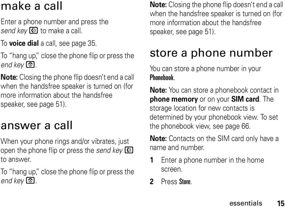 answer a call When your phone rings and/or vibrates, just open the phone flip or press the send key N to answer. To hang up, close the phone flip or press the end key O.