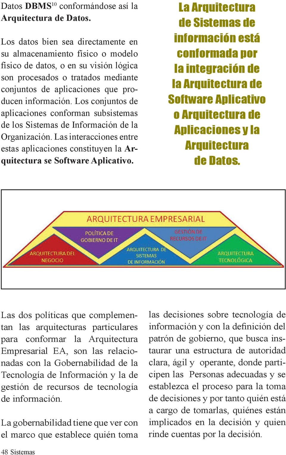Los conjuntos de aplicaciones conforman subsistemas de los Sistemas de Información de la Organización. Las interacciones entre estas aplicaciones constituyen la Arquitectura se Software Aplicativo.