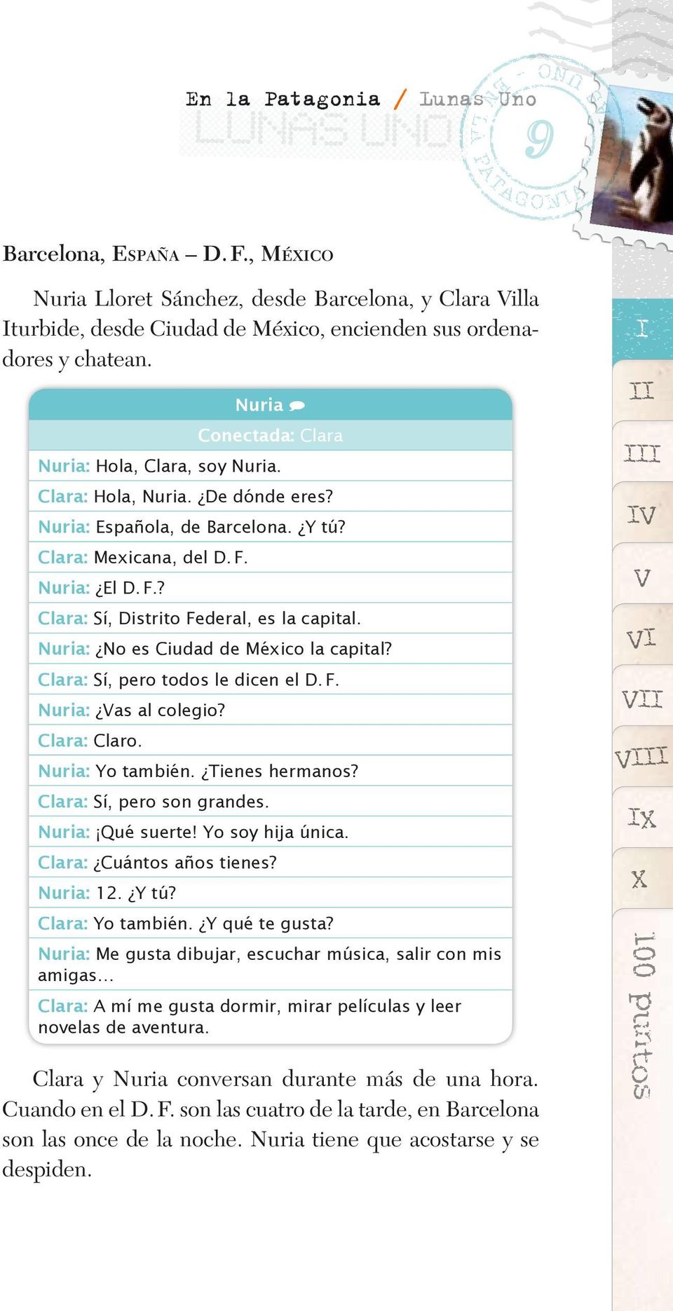Nuria: No es Ciudad de México la capital? Clara: Sí, pero todos le dicen el D. F. Nuria: Vas al colegio? Clara: Claro. Nuria: Yo también. Tienes hermanos? Clara: Sí, pero son grandes.