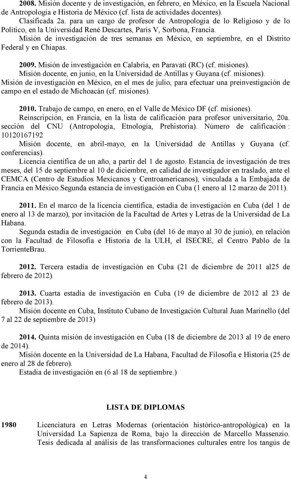 Misión de investigación de tres semanas en México, en septiembre, en el Distrito Federal y en Chiapas. 2009. Misión de investigación en Calabria, en Paravati (RC) (cf. misiones).