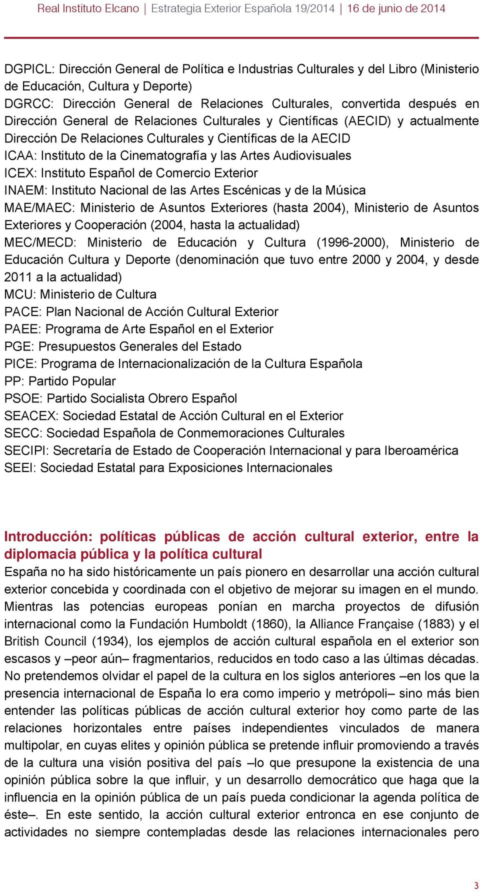 Audiovisuales ICEX: Instituto Español de Comercio Exterior INAEM: Instituto Nacional de las Artes Escénicas y de la Música MAE/MAEC: Ministerio de Asuntos Exteriores (hasta 2004), Ministerio de