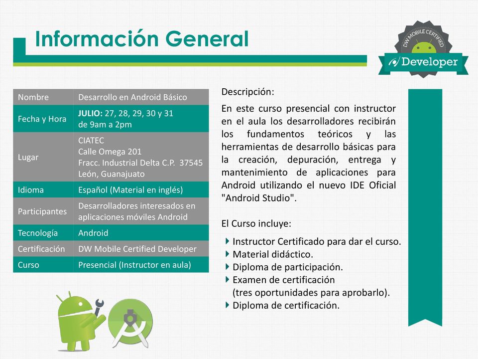 37545 León, Guanajuato Español (Material en inglés) Desarrolladores interesados en aplicaciones móviles Android Android DW Mobile Certified Developer Presencial (Instructor en aula) Descripción: En