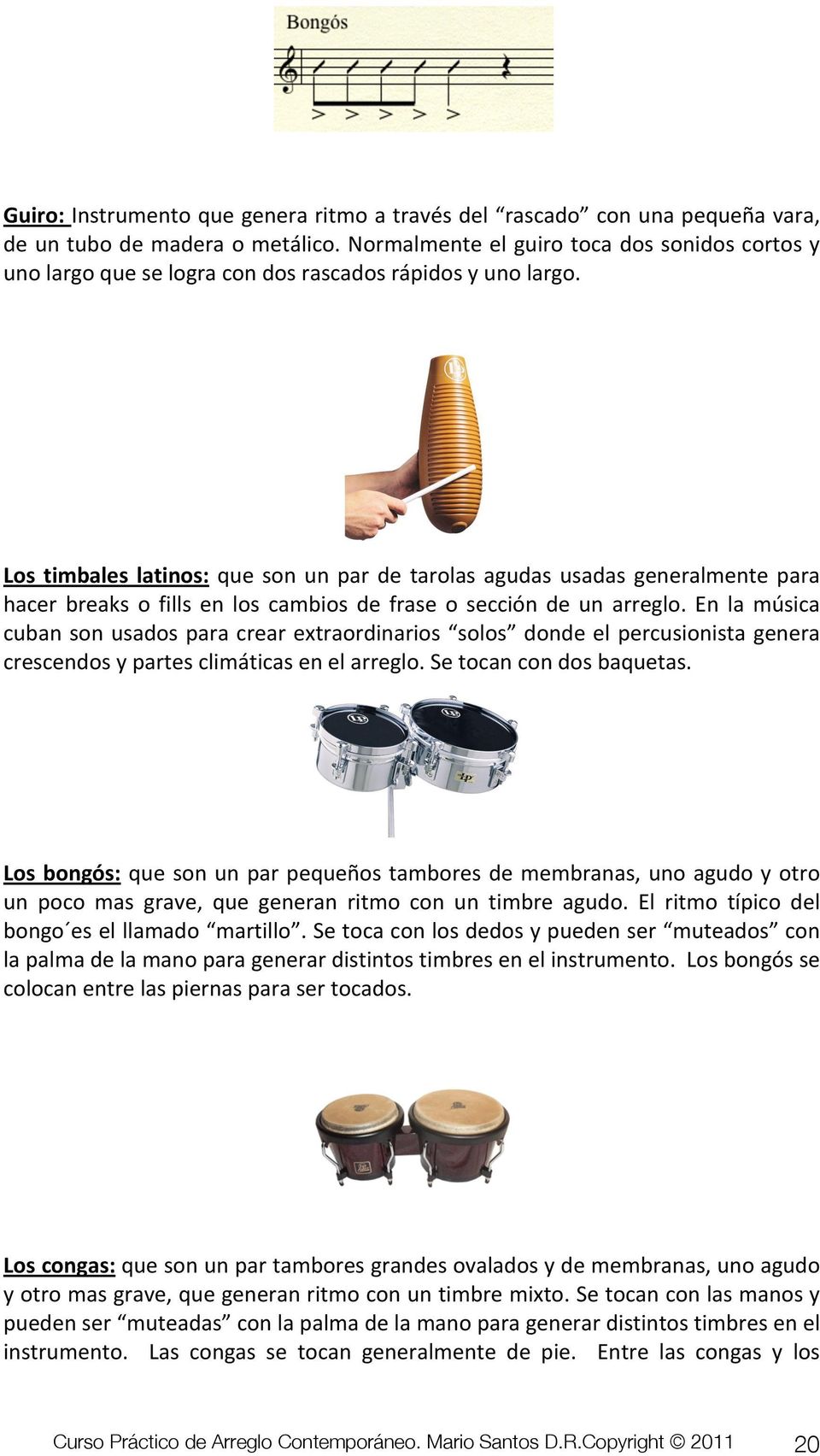 Los timbales latinos: que son un par de tarolas agudas usadas generalmente para hacer breaks o fills en los cambios de frase o sección de un arreglo.
