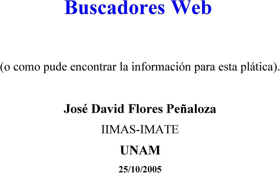 Buscadores Web. José David Flores Peñaloza UNAM. (o como pude encontrar la  información para esta plática). IIMAS-IMATE 25/10/ PDF Descargar libre