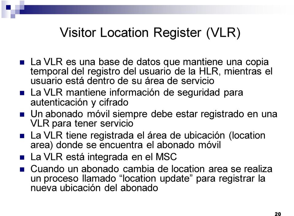 registrado en una VLR para tener servicio La VLR tiene registrada el área de ubicación (location area) donde se encuentra el abonado móvil La VLR