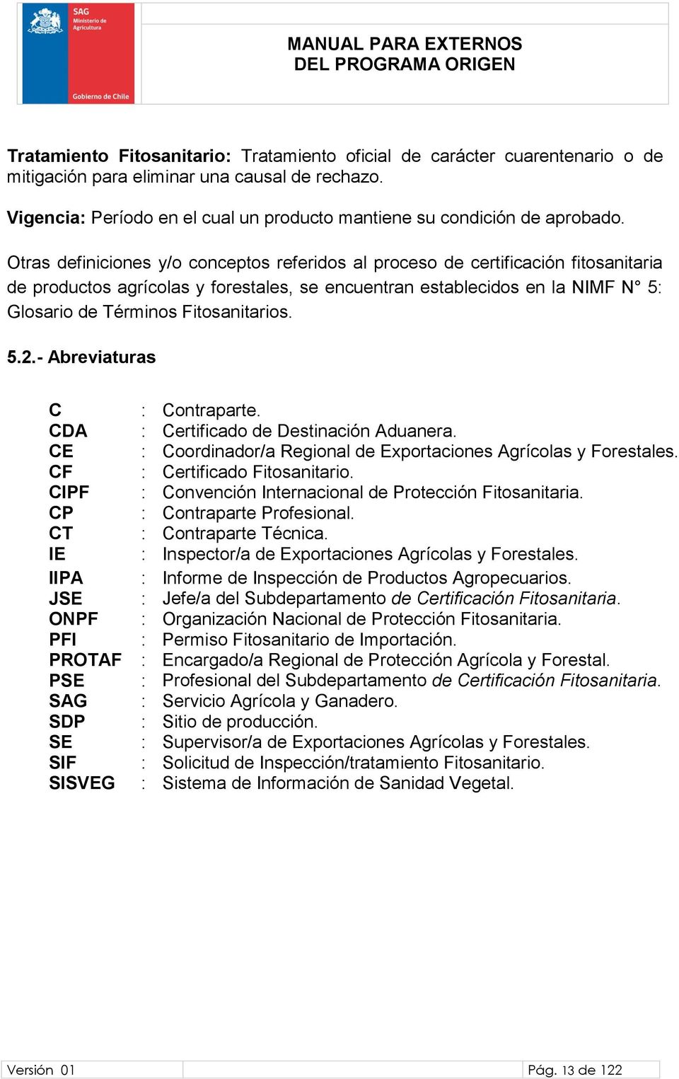 Otras definiciones y/o conceptos referidos al proceso de certificación fitosanitaria de productos agrícolas y forestales, se encuentran establecidos en la NIMF N 5: Glosario de Términos