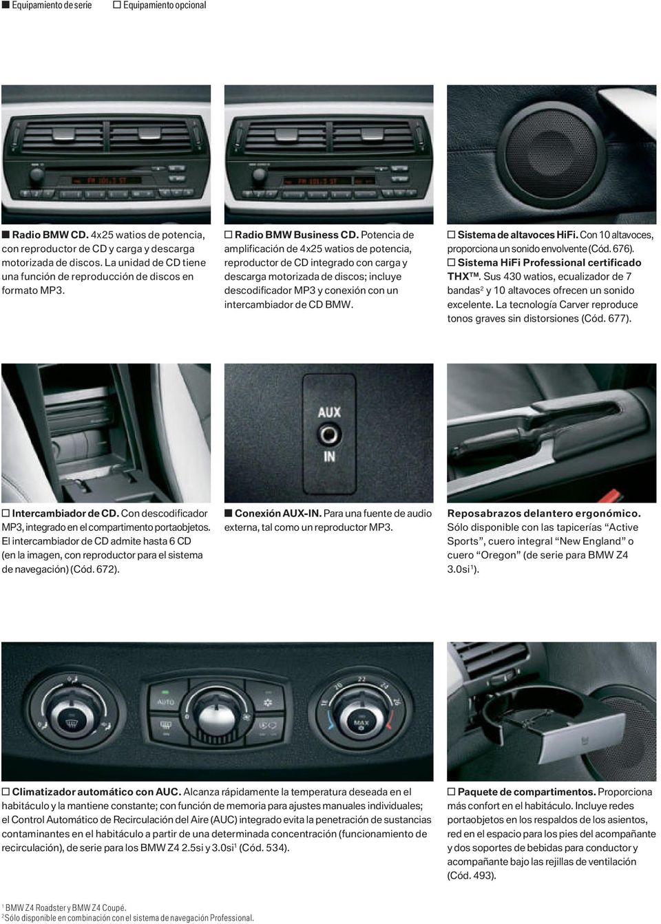 Potencia de amplificación de 4x25 watios de potencia, reproductor de CD integrado con carga y descarga motorizada de discos; incluye descodificador MP3 y conexión con un intercambiador de CD BMW.