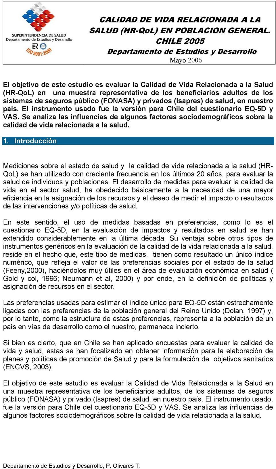 adultos de los sistemas de seguros público (FONASA) y privados (Isapres) de salud, en nuestro país. El instrumento usado fue la versión para Chile del cuestionario EQ-5D y VAS.