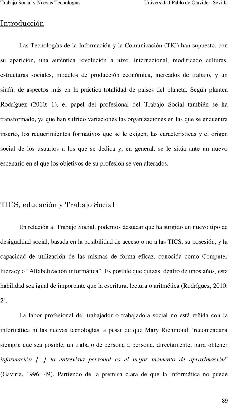 Según plantea Rodríguez (2010: 1), el papel del profesional del Trabajo Social también se ha transformado, ya que han sufrido variaciones las organizaciones en las que se encuentra inserto, los