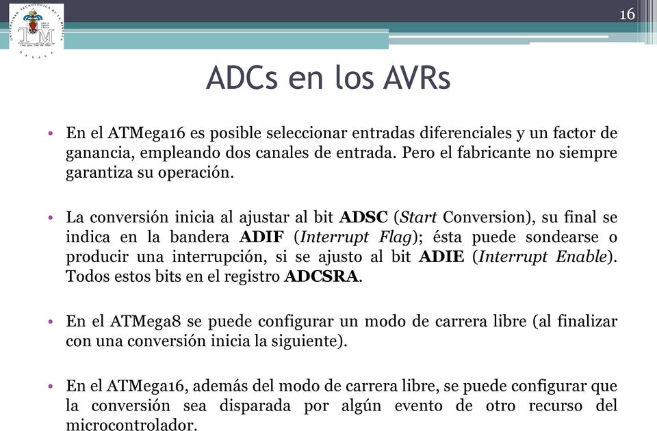 La conversión inicia al ajustar al bit ADSC (Start Conversion), su final se indica en la bandera ADIF (Interrupt Flag); ésta puede sondearse o producir una interrupción, si se