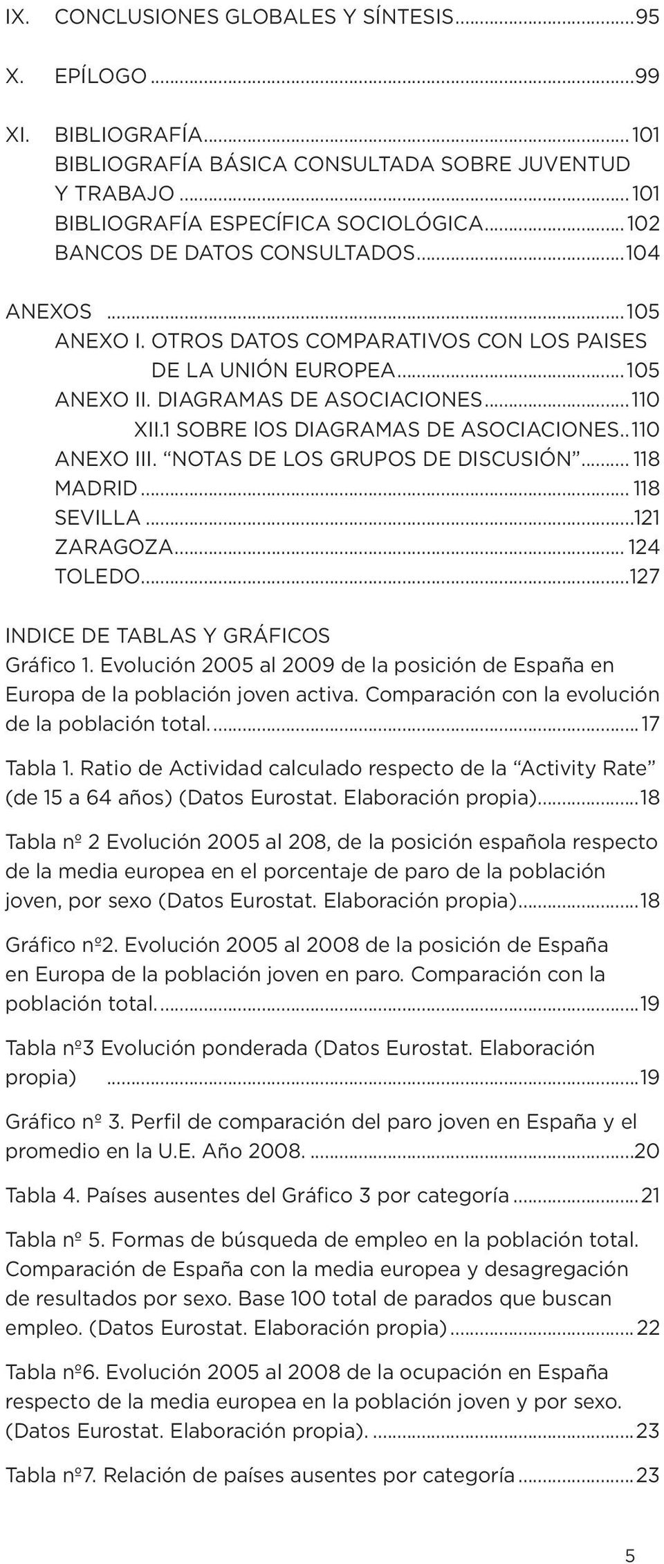 1 SOBRE los DIAGRAMAS DE ASOCIACIONES.. 110 ANEXO III. NOTAS DE LOS GRUPOS DE DISCUSIÓN... 118 MADRID... 118 SEVILLA...121 ZARAGOZA... 124 TOLEDO...127 INDICE DE TABLAS Y GRÁFICOS Gráfico 1.
