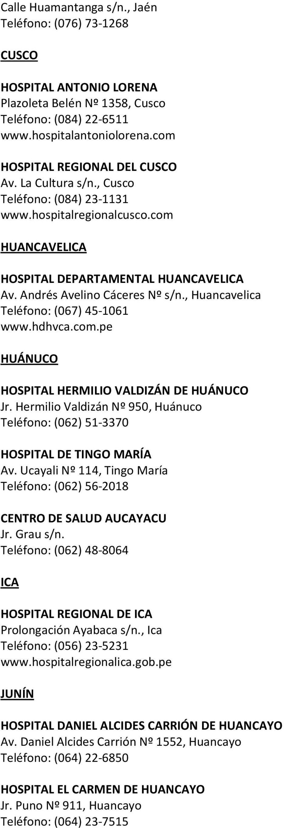 , Huancavelica Teléfono: (067) 45-1061 www.hdhvca.com.pe HUÁNUCO HOSPITAL HERMILIO VALDIZÁN DE HUÁNUCO Jr. Hermilio Valdizán Nº 950, Huánuco Teléfono: (062) 51-3370 HOSPITAL DE TINGO MARÍA Av.