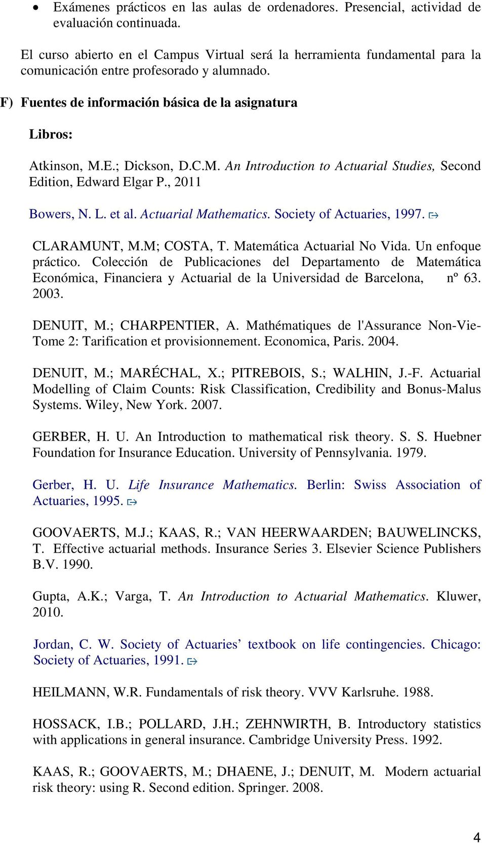 C.M. An Introduction to Actuarial Studies, Second Edition, Edward Elgar P., 2011 Bowers, N. L. et al. Actuarial Mathematics. Society of Actuaries, 1997. CLARAMUNT, M.M; COSTA, T.