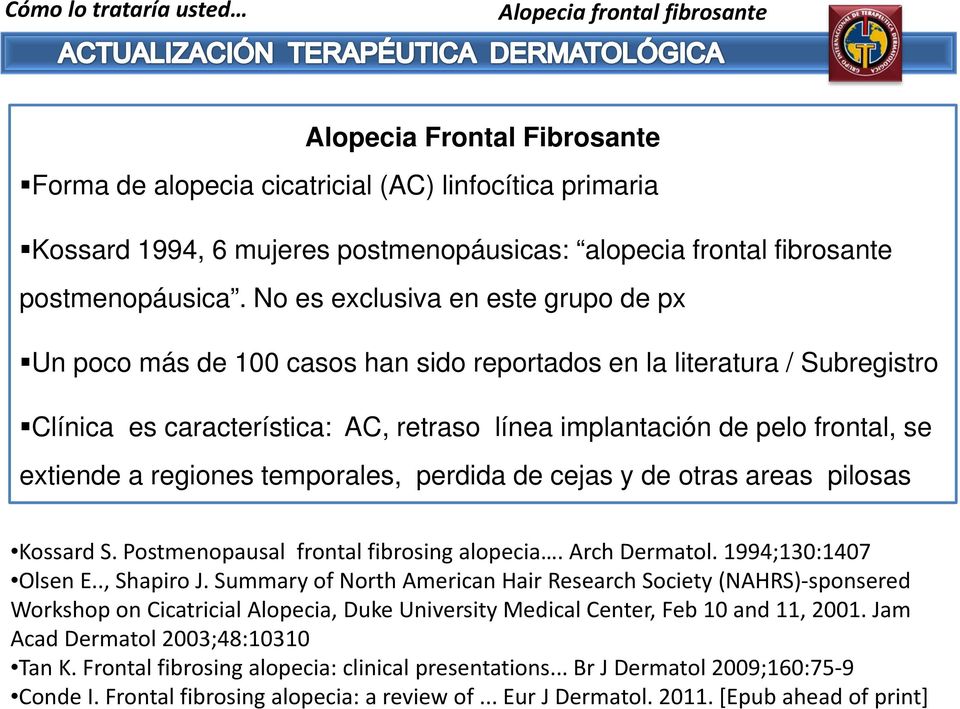 a regiones temporales, perdida de cejas y de otras areas pilosas Kossard S. Postmenopausal frontal fibrosing alopecia. Arch Dermatol. 1994;130:1407 Olsen E.., Shapiro J.