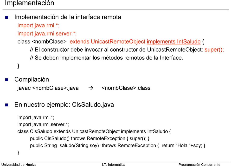 deben implementar los métodos remotos de la Interface. Compilación javac <nombclase>.java <nombclase>.class En nuestro ejemplo: ClsSaludo.java import java.rmi.
