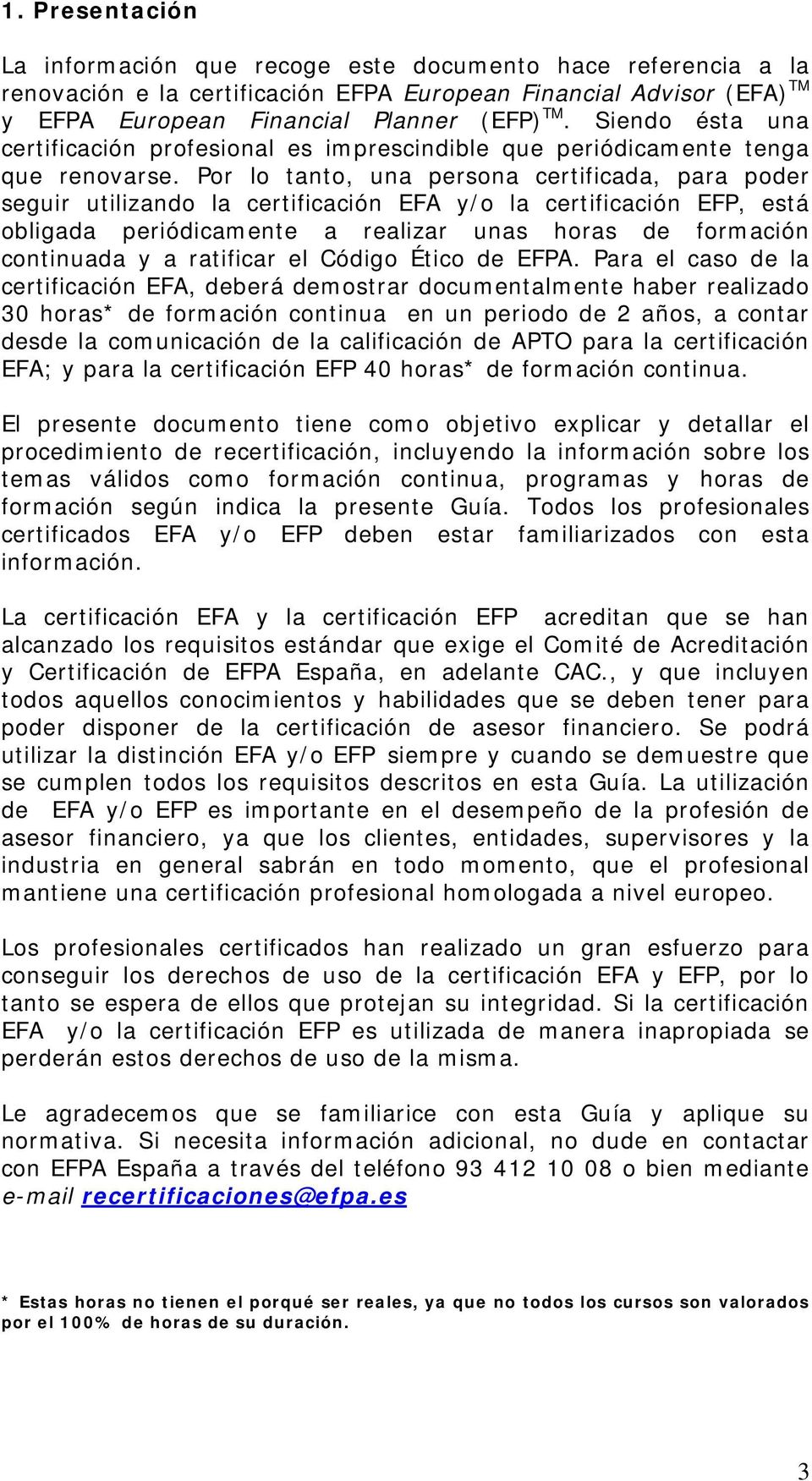 Por lo tanto, una persona certificada, para poder seguir utilizando la certificación EFA y/o la certificación EFP, está obligada periódicamente a realizar unas horas de formación continuada y a